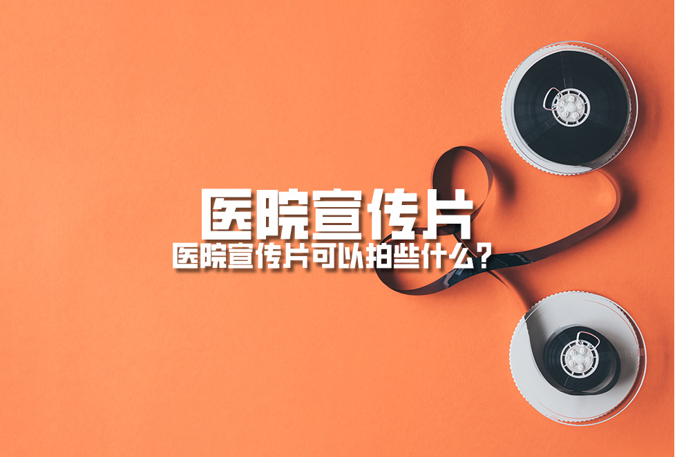 醫(yī)院宣傳片：醫(yī)院宣傳片可以拍些什么？